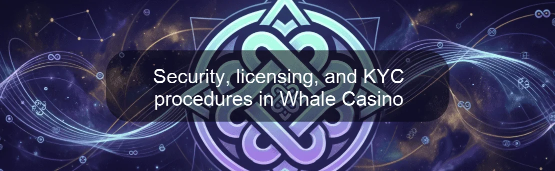 Security, licensing, and KYC procedures in Whale Casino Security, licensing, and KYC procedures in Whale Casino